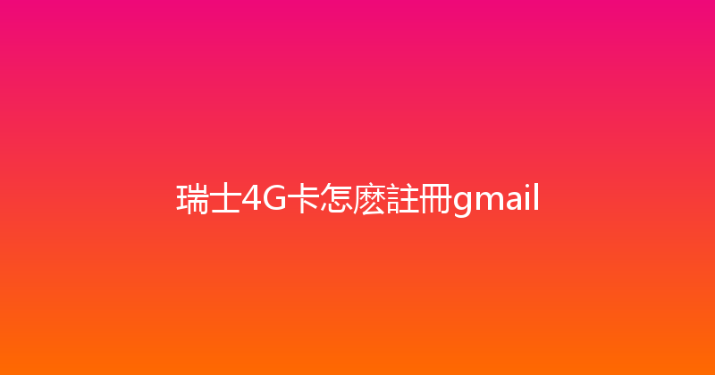 瑞士4G卡怎麽註冊gmail 