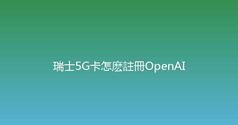 瑞士5G卡怎麽註冊OpenAI 