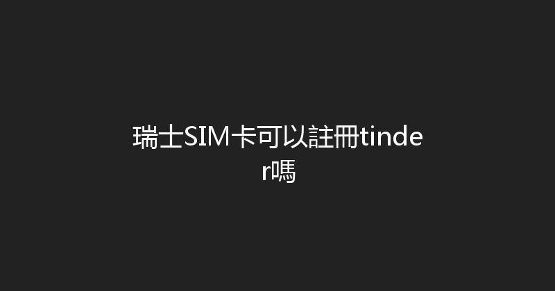 瑞士SIM卡可以註冊tinder嗎 