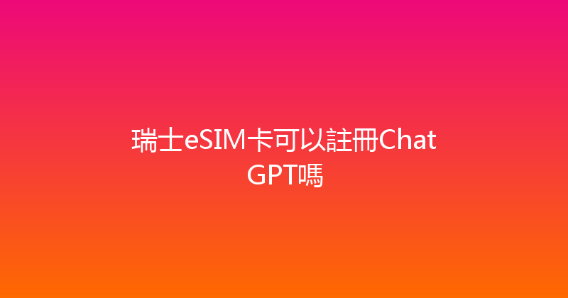 瑞士eSIM卡可以註冊ChatGPT嗎 