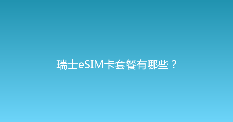 瑞士eSIM卡套餐有哪些？ 