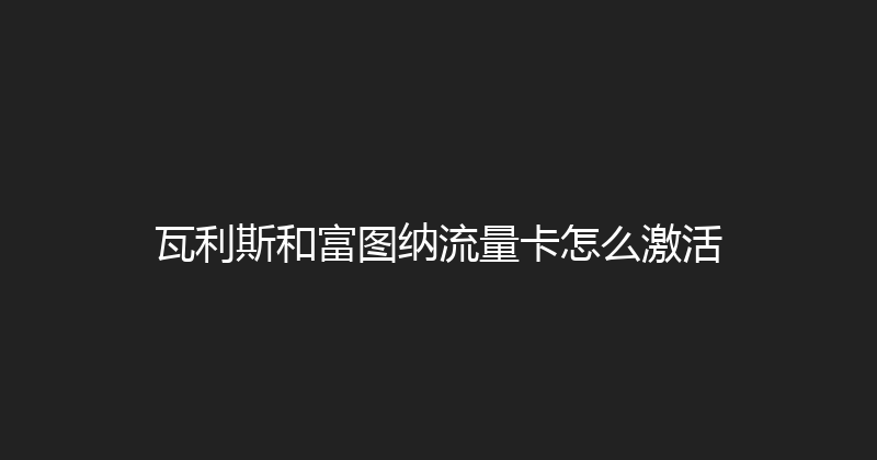 瓦利斯和富图纳流量卡怎么激活 