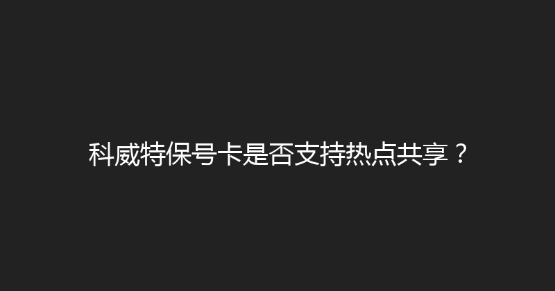 科威特保号卡是否支持热点共享？ 