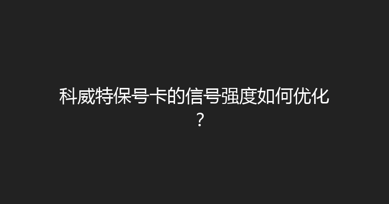 科威特保号卡的信号强度如何优化？ 