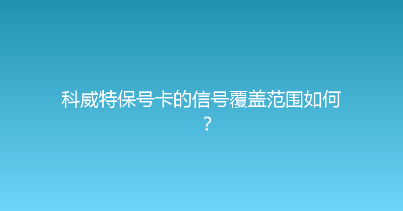 科威特保号卡的信号覆盖范围如何？ 