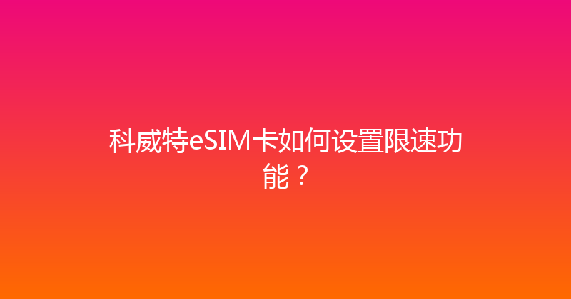 科威特eSIM卡如何设置限速功能？ 