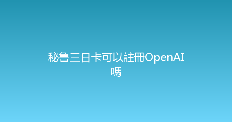 秘鲁三日卡可以註冊OpenAI嗎 