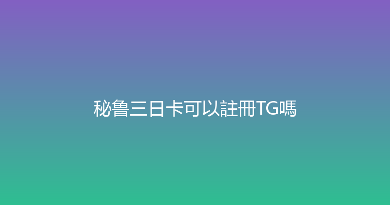 秘鲁三日卡可以註冊TG嗎 