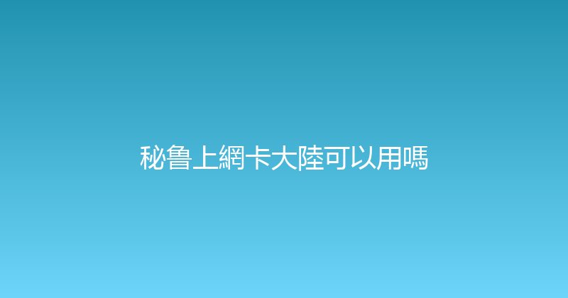 秘鲁上網卡大陸可以用嗎 
