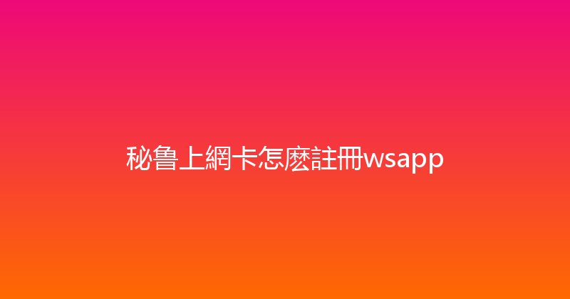 秘鲁上網卡怎麽註冊wsapp 