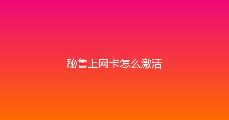 秘鲁上网卡怎么激活 