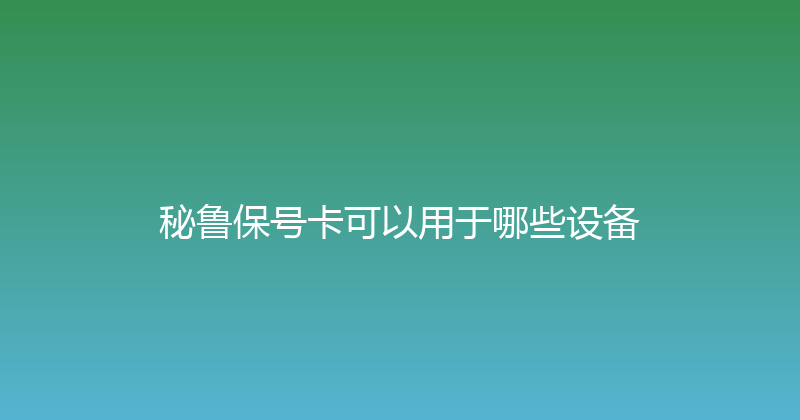 秘鲁保号卡可以用于哪些设备 