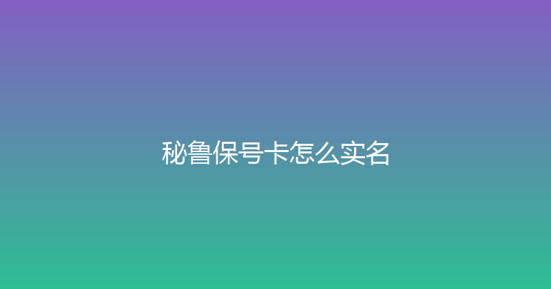 秘鲁保号卡怎么实名 