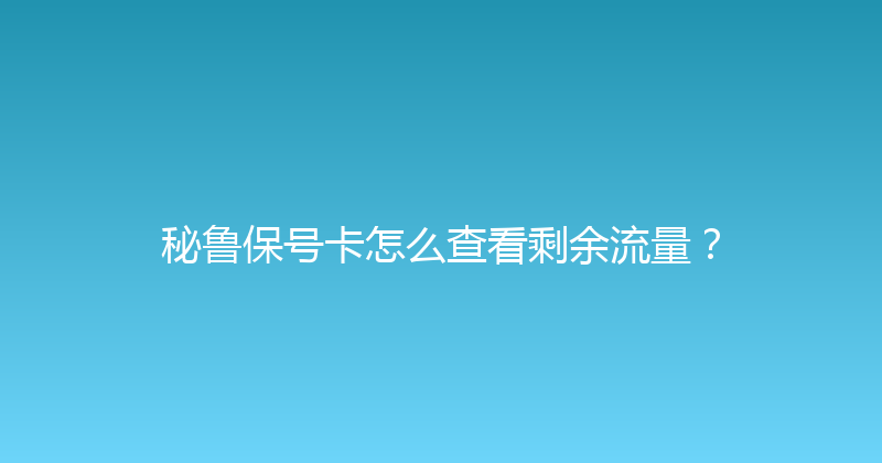 秘鲁保号卡怎么查看剩余流量？ 