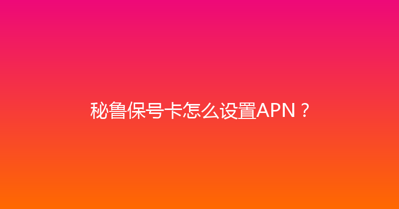 秘鲁保号卡怎么设置APN？ 