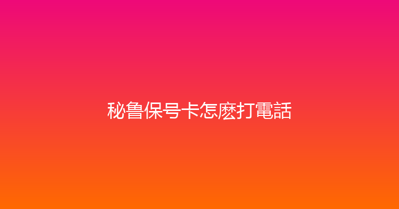 秘鲁保号卡怎麽打電話 