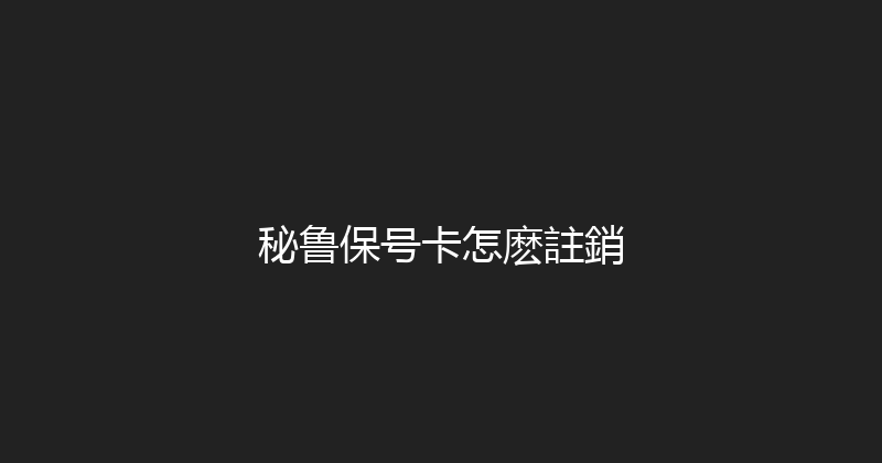 秘鲁保号卡怎麽註銷 