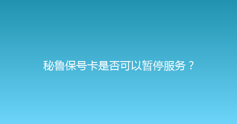 秘鲁保号卡是否可以暂停服务？ 
