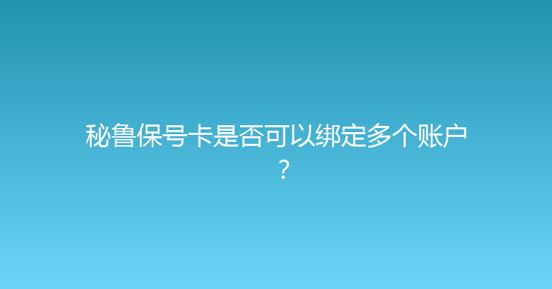 秘鲁保号卡是否可以绑定多个账户？ 
