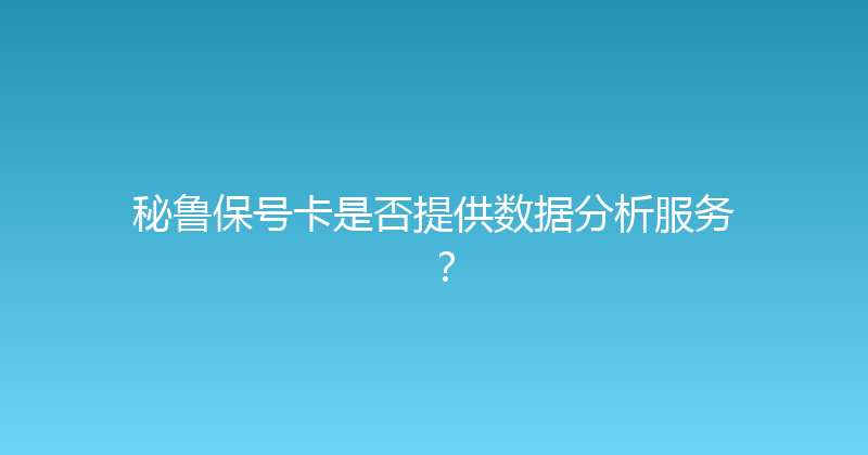 秘鲁保号卡是否提供数据分析服务？ 