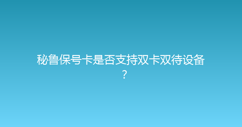 秘鲁保号卡是否支持双卡双待设备？ 