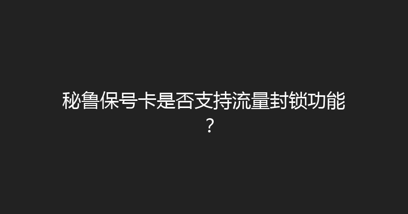 秘鲁保号卡是否支持流量封锁功能？ 