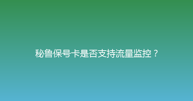 秘鲁保号卡是否支持流量监控？ 