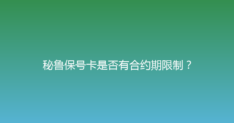 秘鲁保号卡是否有合约期限制？ 
