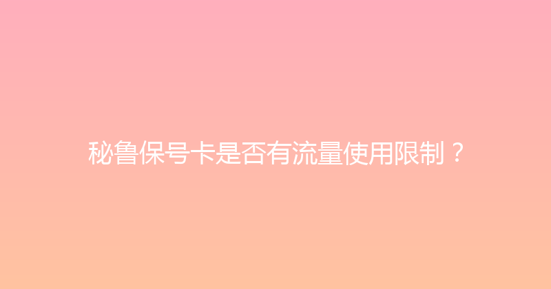 秘鲁保号卡是否有流量使用限制？ 