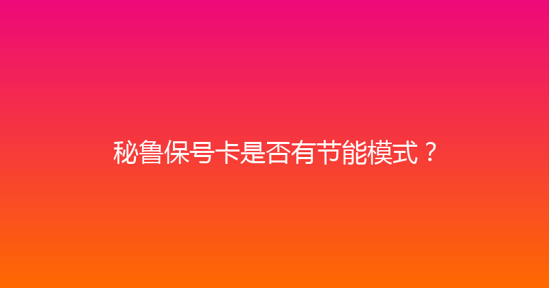 秘鲁保号卡是否有节能模式？ 