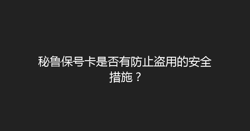 秘鲁保号卡是否有防止盗用的安全措施？ 