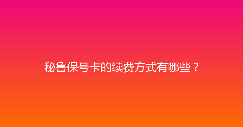 秘鲁保号卡的续费方式有哪些？ 