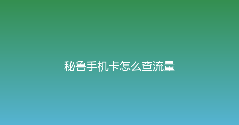秘鲁手机卡怎么查流量 