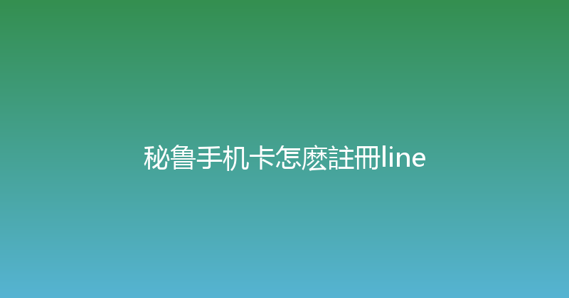 秘鲁手机卡怎麽註冊line 