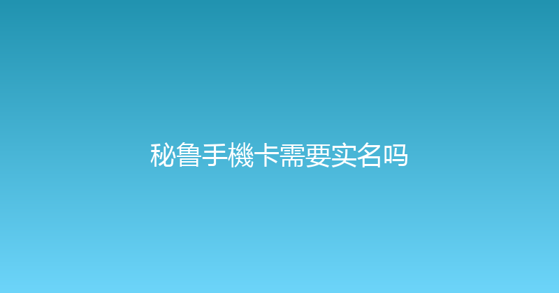 秘鲁手機卡需要实名吗 