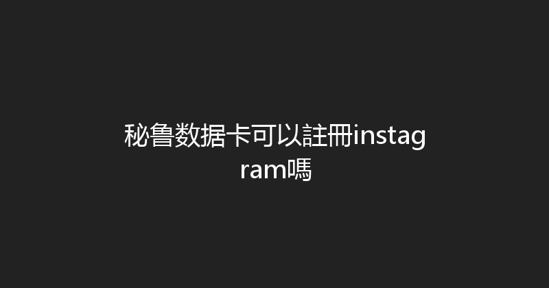 秘鲁数据卡可以註冊instagram嗎 