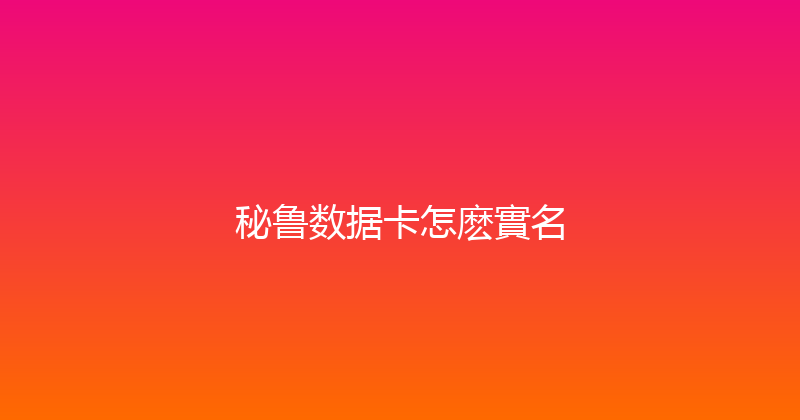 秘鲁数据卡怎麽實名 