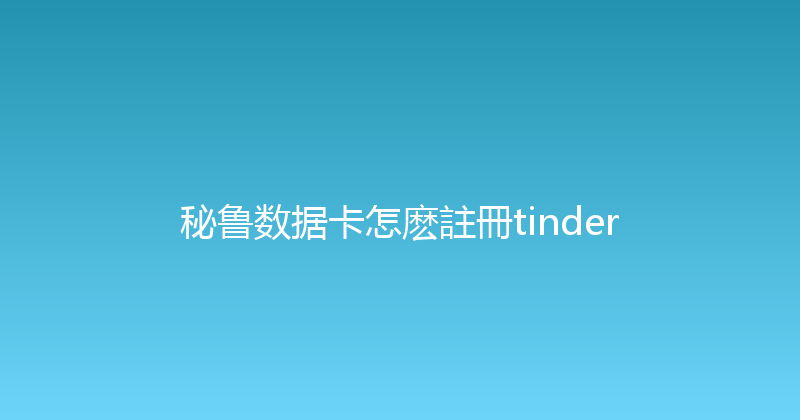 秘鲁数据卡怎麽註冊tinder 