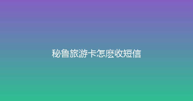 秘鲁旅游卡怎麽收短信 