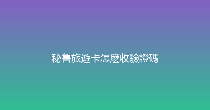 秘鲁旅遊卡怎麽收驗證碼 