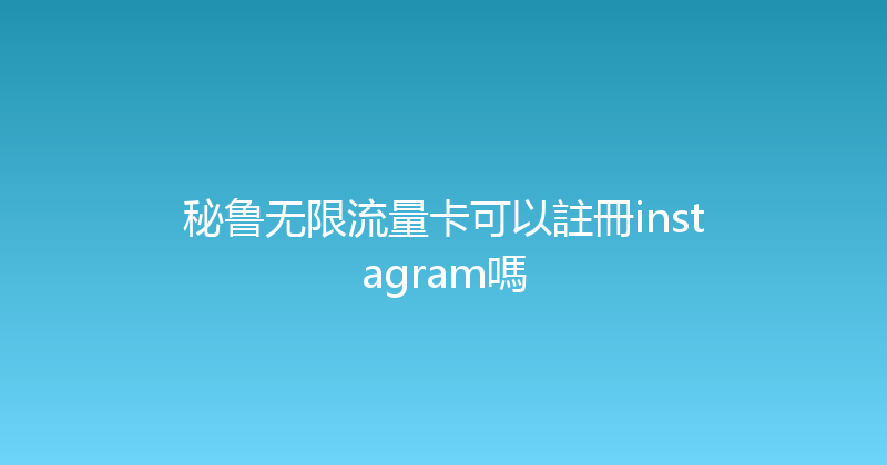 秘鲁无限流量卡可以註冊instagram嗎 