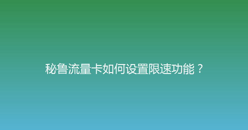 秘鲁流量卡如何设置限速功能？ 
