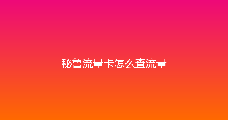 秘鲁流量卡怎么查流量 