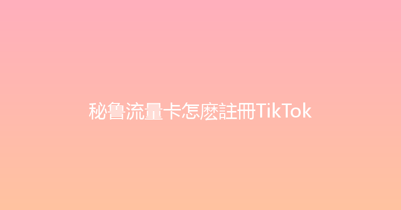 秘鲁流量卡怎麽註冊TikTok 