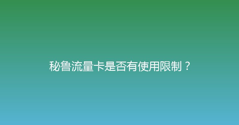 秘鲁流量卡是否有使用限制？ 