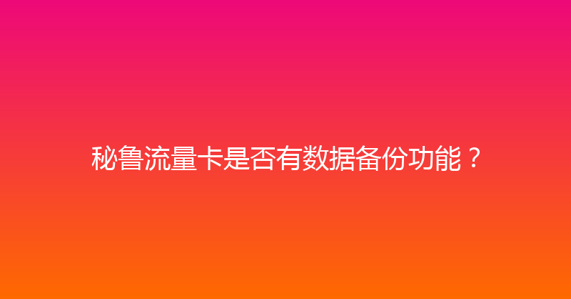 秘鲁流量卡是否有数据备份功能？ 