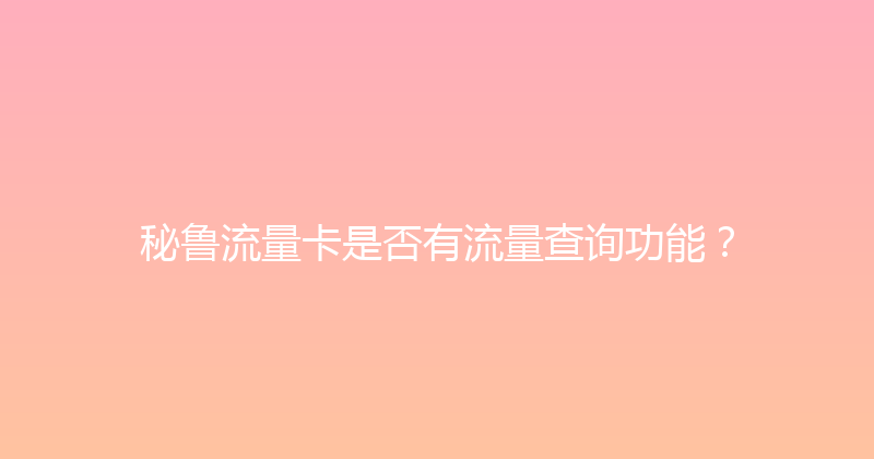 秘鲁流量卡是否有流量查询功能？ 