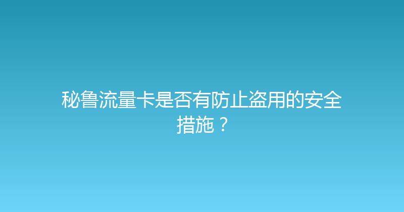 秘鲁流量卡是否有防止盗用的安全措施？ 
