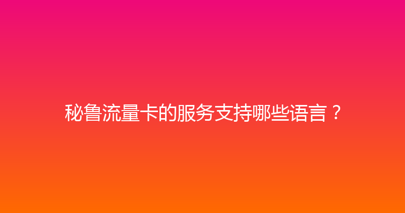 秘鲁流量卡的服务支持哪些语言？ 