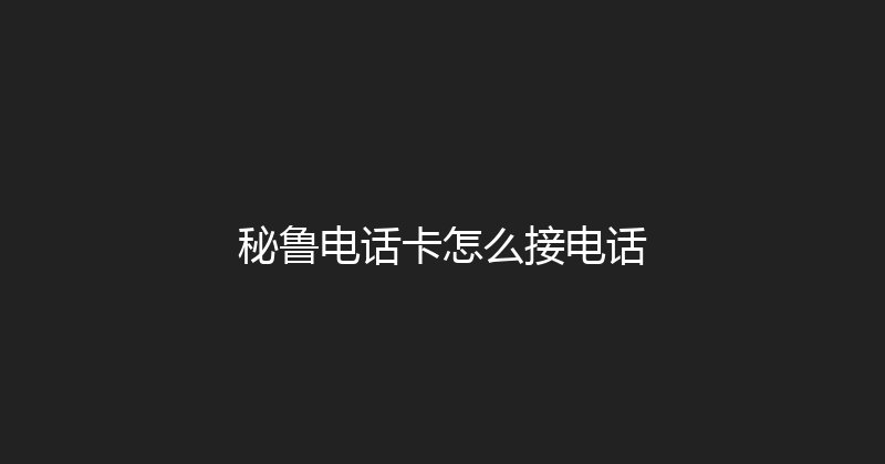 秘鲁电话卡怎么接电话 
